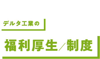 さらに深く知る デルタ工業の福利厚生／制度